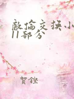 敌伦交换小说第11部分