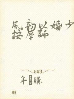 风韵以婚少妇与按摩师