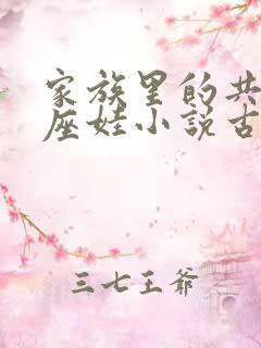 家族里的共用小座娃小说古代