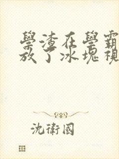 学渣在学霸肚子放了冰块视频