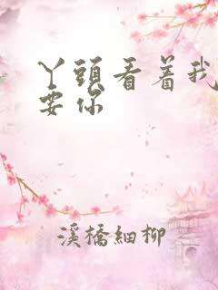 丫头看着我怎么要你