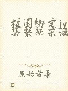 校园绑定jy收集系统宋涵小说