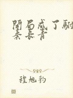 开局成了驸马爷秦长青