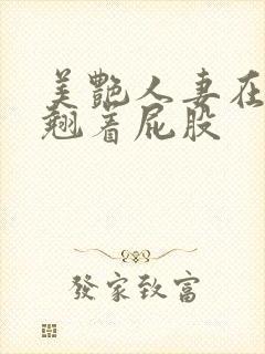 美艳人妻在厨房翘着屁股