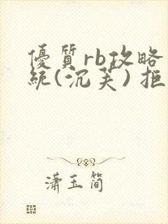 优质rb攻略系统(沉芙) 拒绝改写