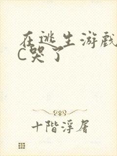 在逃生游戏里被C哭了