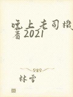 晚上老司机睡不着2021