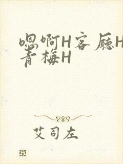 嗯啊H客厅HH青梅H
