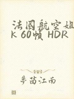 法国航空姐 4k 60帧 HDR