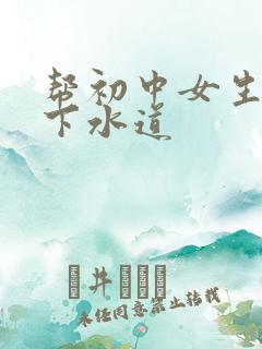 帮初中女生疏通下水道