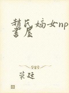 赵氏嫡女np御书屋