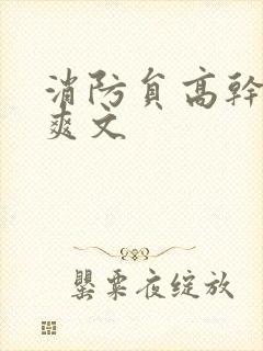 消防员高干h荤爽文