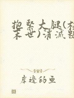 抱紧大腿(校园末世)消灭糖果小说