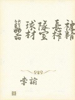 篮球队长被绑在器材室榨精