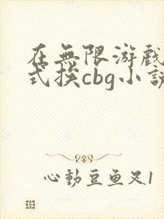 在无限游戏里花式挨cbg小说