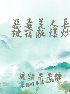 恶毒美人长批后被宿敌爆炒了