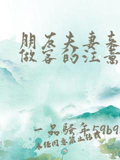 朋友夫妻来我家做客的注意事项