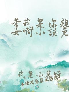 爹我是你亲生闺女啊小说免费阅读