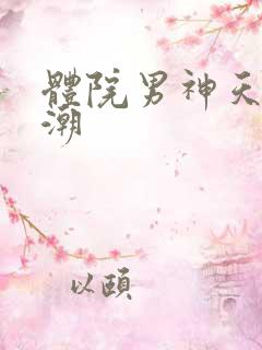 体院男神天海归潮