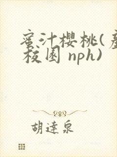 蜜汁樱桃(产乳 校园 nph)