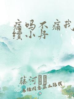 痛吗不痛我就继续小丹