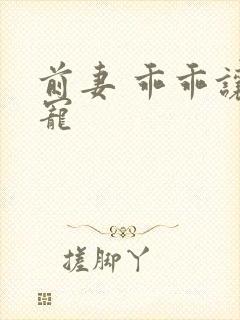 前妻 乖乖让我宠