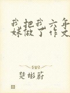 我把我六年级妹妹做了作文