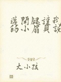 迈开腿让我吃你的小扇贝说说