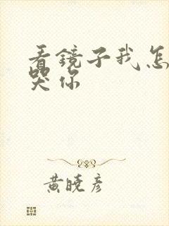 看镜子我怎么C哭你