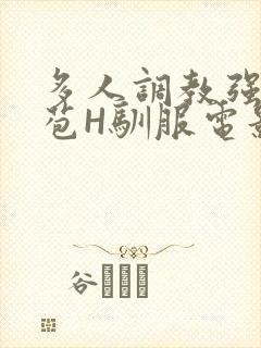 多人调教强行破苞H驯服电影