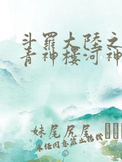 斗罗大陆之神界青神楼河神笔趣阁