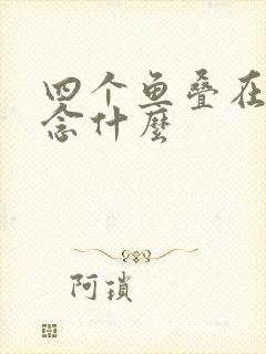 四个鱼叠在一起念什么
