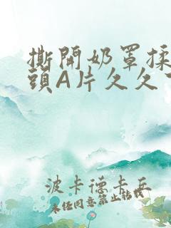 撕开奶罩揉吮奶头A片久久下载