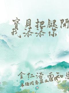 宝贝把腿开大让我添添你