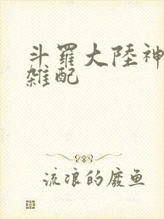 斗罗大陆神界大杂配