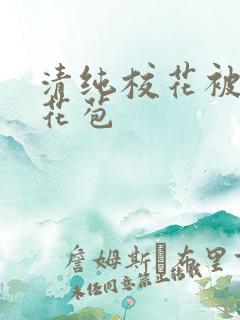 清纯校花被迫开花苞