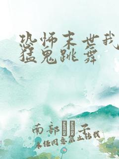 恐怖末世我要看猛鬼跳舞