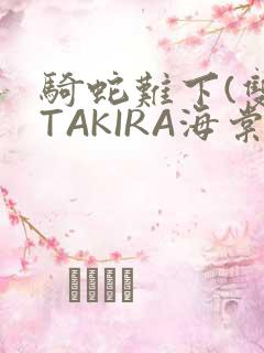 骑蛇难下(双)TAKIRA海棠
