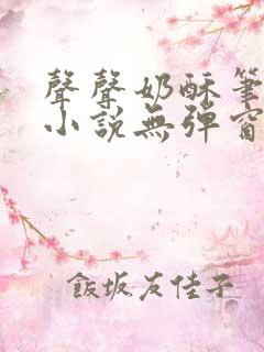 声声奶酥笔趣阁小说无弹窗
