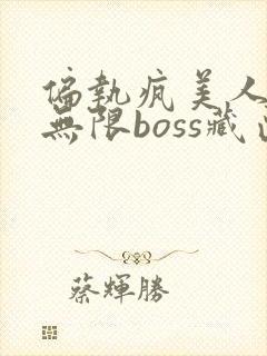 偏执疯美人玩哭无限boss藏匣