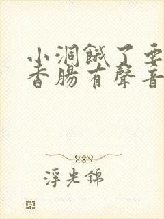 小洞饿了要吃大香肠有声音