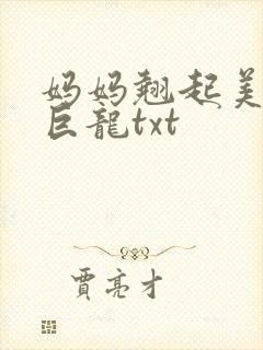 妈妈翘起美臂迎巨龙txt