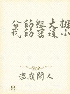 公的粗大挺进了我的密道小说