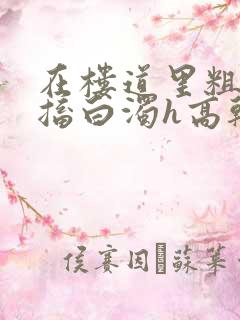 在楼道里粗大抽搐白浊h高干h