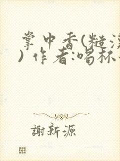 掌中香(糙汉 ) 作者:喝杯奶茶