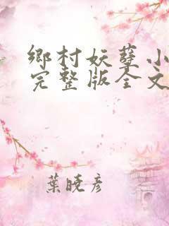 乡村妖孽小村医完整版全文免费阅读