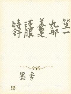 时瑾姜九笙里面舒服是哪一章