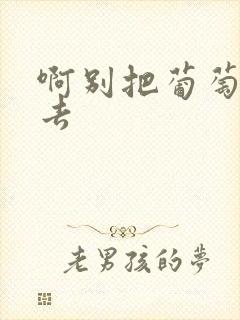 啊别把葡萄塞进去