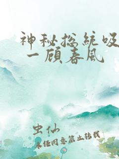 神秘总统吸够没 一顾春风