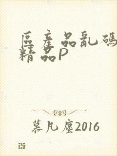 区产品乱码芒果精品P